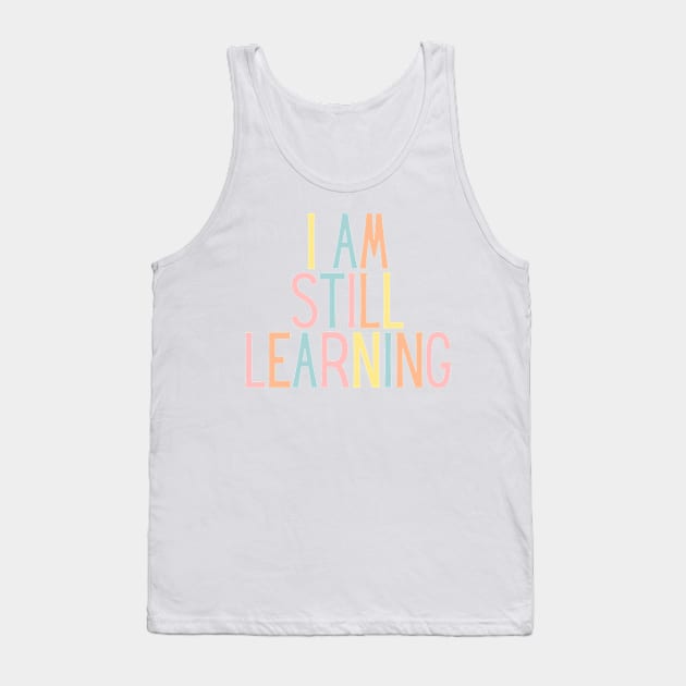 I Am Still Learning  - Motivational and Inspiring Work Quotes Tank Top by BloomingDiaries